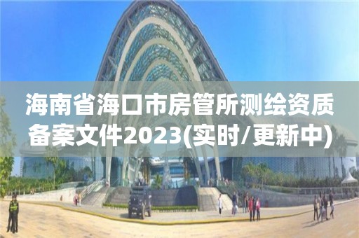 海南省海口市房管所測繪資質備案文件2023(實時/更新中)