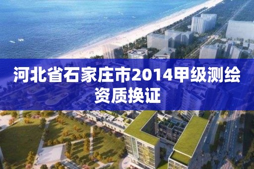 河北省石家莊市2014甲級測繪資質換證