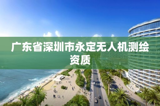 廣東省深圳市永定無(wú)人機(jī)測(cè)繪資質(zhì)