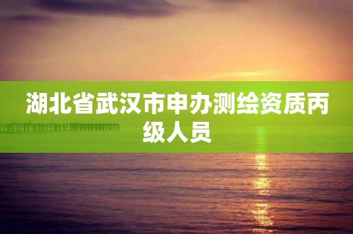 湖北省武漢市申辦測繪資質丙級人員