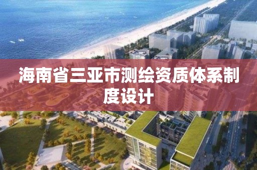 海南省三亞市測繪資質體系制度設計