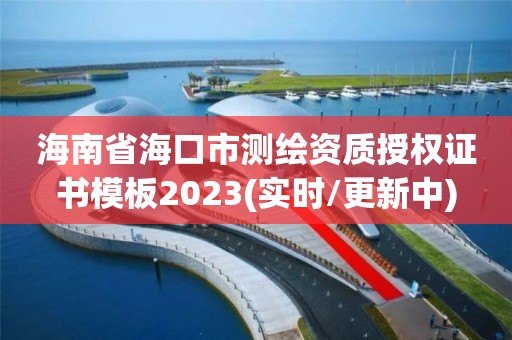 海南省海口市測(cè)繪資質(zhì)授權(quán)證書模板2023(實(shí)時(shí)/更新中)