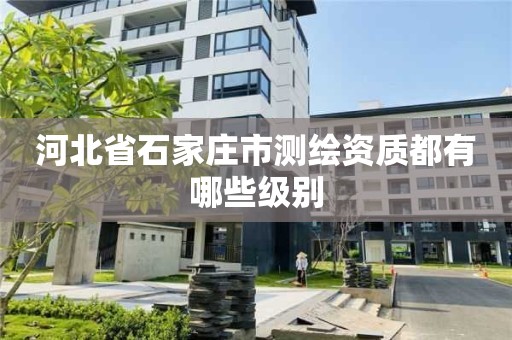 河北省石家莊市測繪資質都有哪些級別