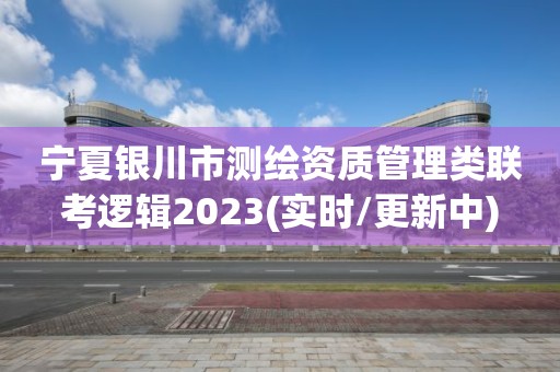 寧夏銀川市測(cè)繪資質(zhì)管理類聯(lián)考邏輯2023(實(shí)時(shí)/更新中)