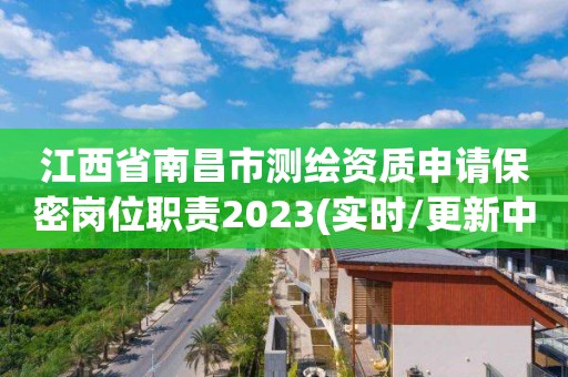 江西省南昌市測繪資質(zhì)申請保密崗位職責2023(實時/更新中)