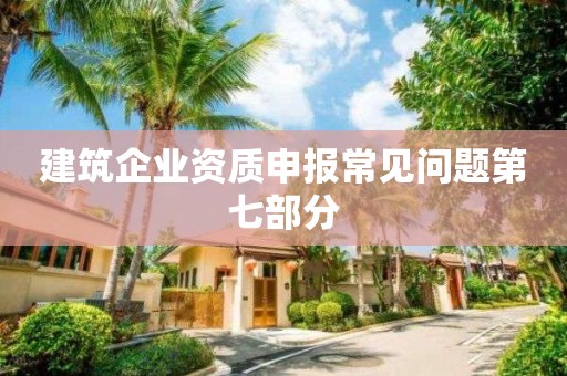 建筑企業資質申報常見問題第七部分