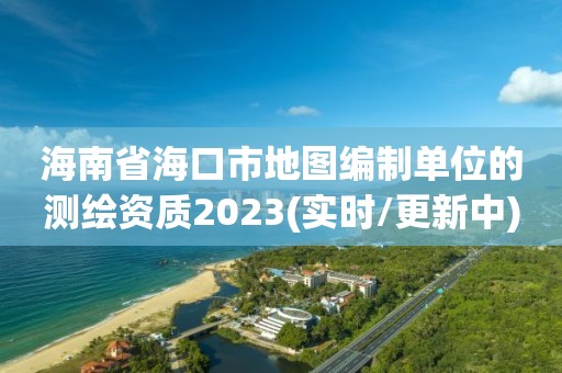 海南省海口市地圖編制單位的測繪資質(zhì)2023(實時/更新中)