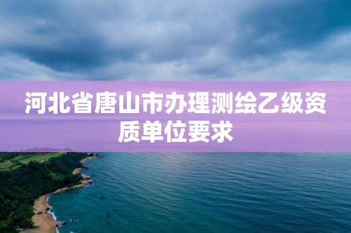 河北省唐山市辦理測繪乙級資質單位要求