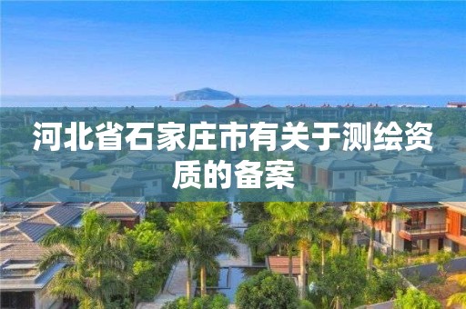 河北省石家莊市有關于測繪資質的備案