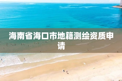 海南省海口市地籍測繪資質申請