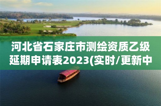 河北省石家莊市測繪資質乙級延期申請表2023(實時/更新中)