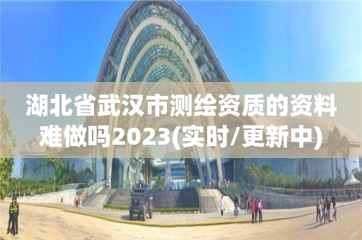 湖北省武漢市測繪資質的資料難做嗎2023(實時/更新中)