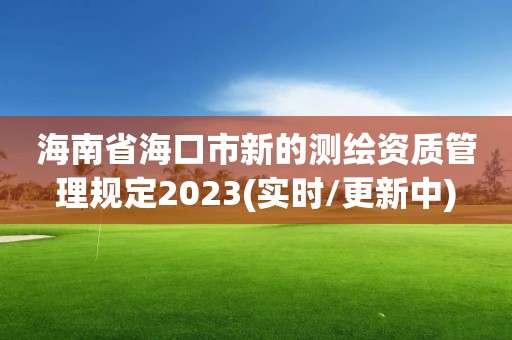 海南省海口市新的測繪資質管理規定2023(實時/更新中)