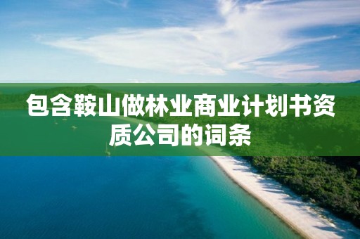 包含鞍山做林業商業計劃書資質公司的詞條