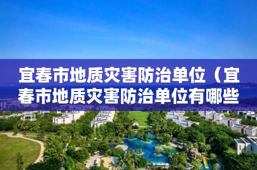 宜春市地質災害防治單位（宜春市地質災害防治單位有哪些）