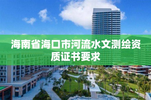 海南省?？谑泻恿魉臏y繪資質(zhì)證書要求