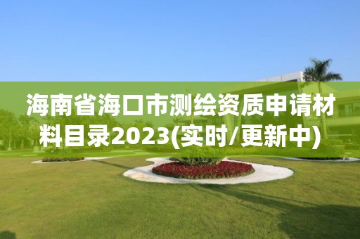 海南省海口市測(cè)繪資質(zhì)申請(qǐng)材料目錄2023(實(shí)時(shí)/更新中)