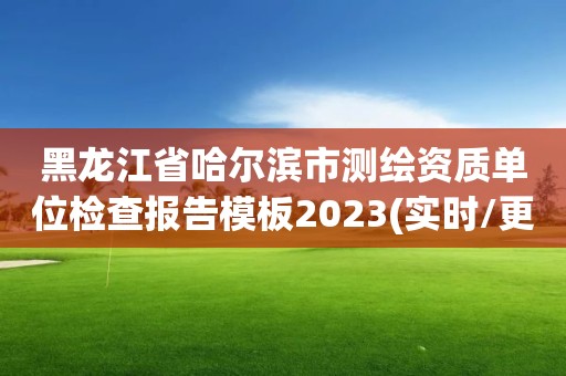 黑龍江省哈爾濱市測繪資質(zhì)單位檢查報告模板2023(實時/更新中)