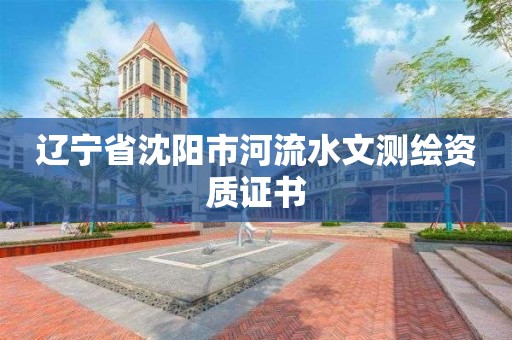 遼寧省沈陽市河流水文測繪資質證書