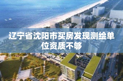 遼寧省沈陽市買房發現測繪單位資質不夠