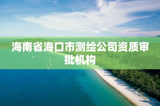 海南省海口市測繪公司資質審批機構