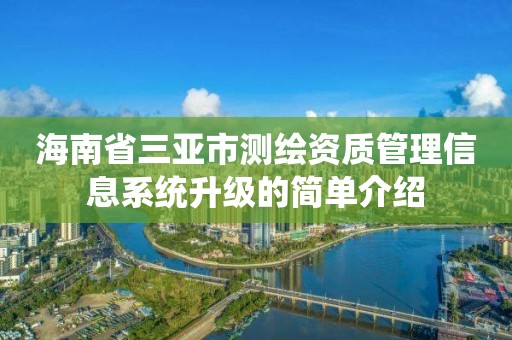 海南省三亞市測繪資質管理信息系統升級的簡單介紹