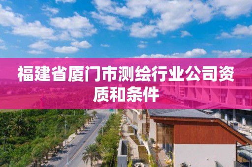 福建省廈門市測繪行業公司資質和條件