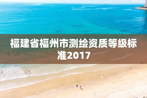 福建省福州市測繪資質等級標準2017