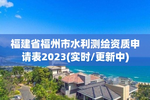 福建省福州市水利測繪資質申請表2023(實時/更新中)