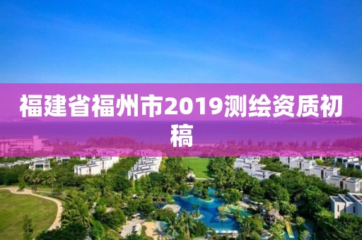 福建省福州市2019測繪資質初稿