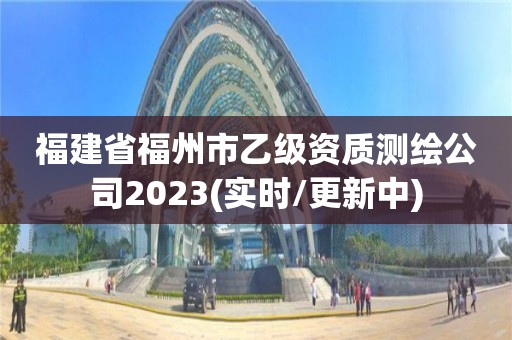 福建省福州市乙級資質(zhì)測繪公司2023(實時/更新中)