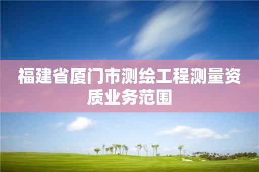 福建省廈門市測繪工程測量資質業務范圍