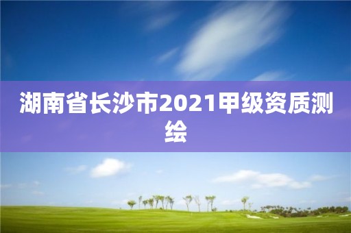 湖南省長沙市2021甲級資質測繪