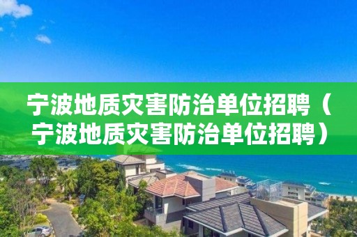 寧波地質災害防治單位招聘（寧波地質災害防治單位招聘）