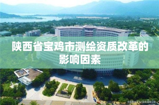 陜西省寶雞市測繪資質改革的影響因素