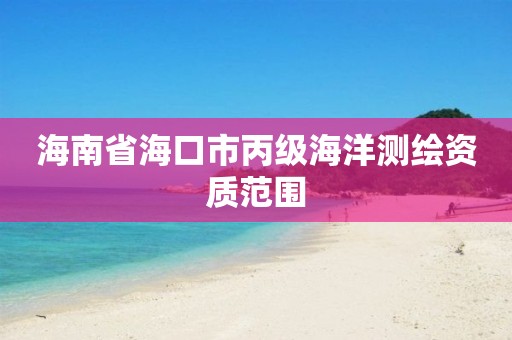 海南省海口市丙級海洋測繪資質范圍