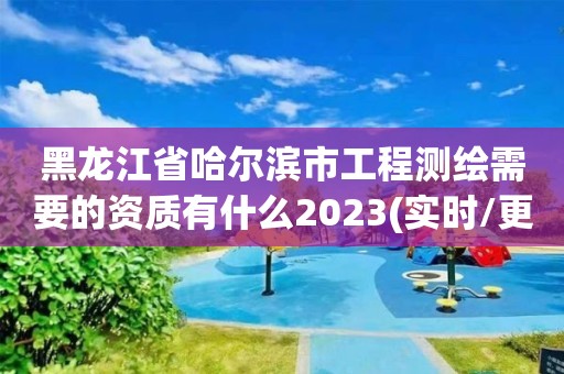 黑龍江省哈爾濱市工程測繪需要的資質有什么2023(實時/更新中)