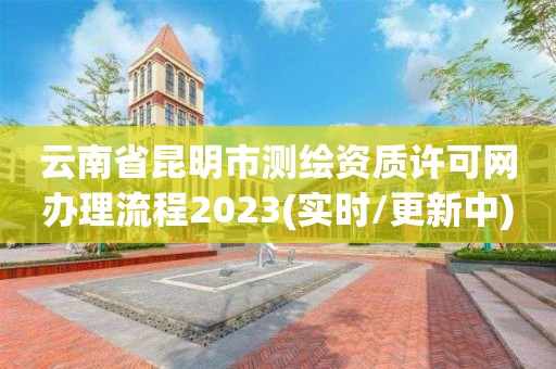 云南省昆明市測繪資質許可網辦理流程2023(實時/更新中)