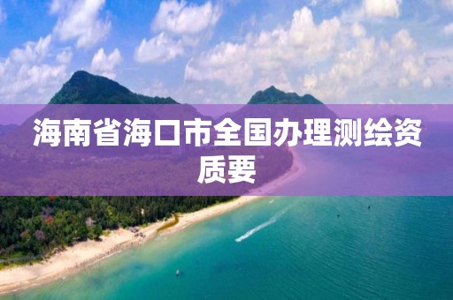 海南省海口市全國辦理測繪資質要