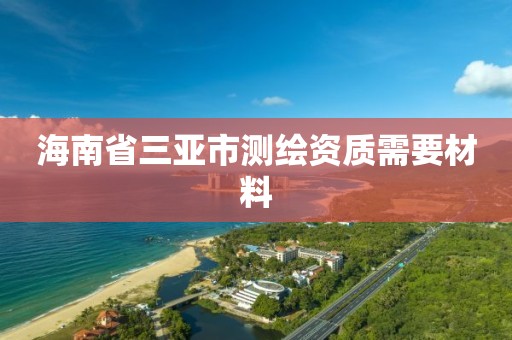 海南省三亞市測繪資質(zhì)需要材料