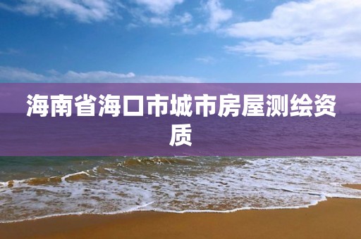 海南省海口市城市房屋測繪資質