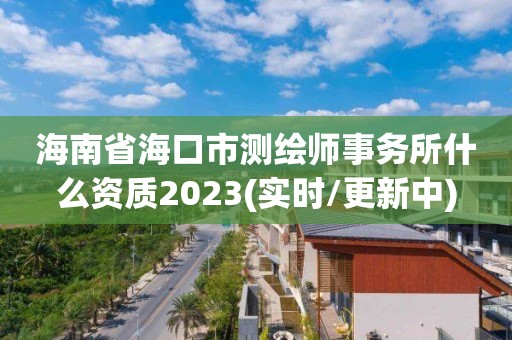 海南省海口市測繪師事務所什么資質2023(實時/更新中)