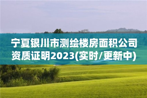 寧夏銀川市測繪樓房面積公司資質(zhì)證明2023(實(shí)時(shí)/更新中)