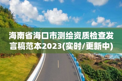 海南省?？谑袦y繪資質檢查發言稿范本2023(實時/更新中)