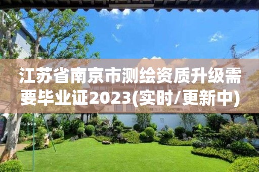 江蘇省南京市測(cè)繪資質(zhì)升級(jí)需要畢業(yè)證2023(實(shí)時(shí)/更新中)