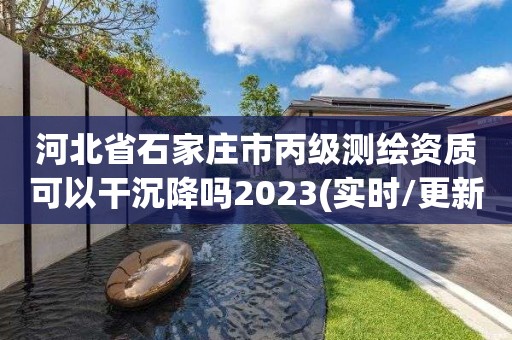 河北省石家莊市丙級測繪資質可以干沉降嗎2023(實時/更新中)