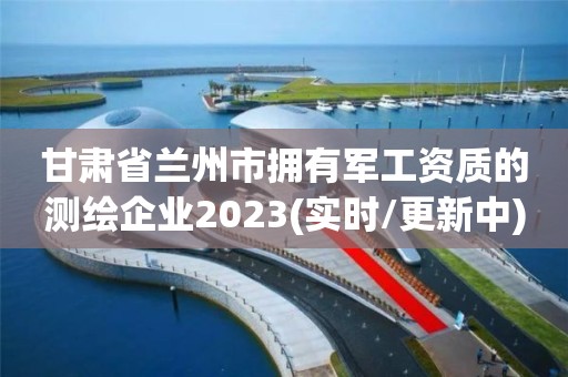 甘肅省蘭州市擁有軍工資質的測繪企業2023(實時/更新中)