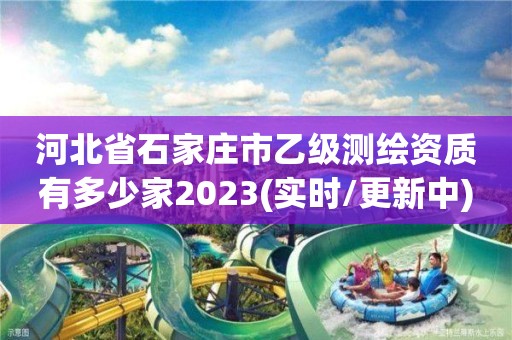 河北省石家莊市乙級測繪資質有多少家2023(實時/更新中)