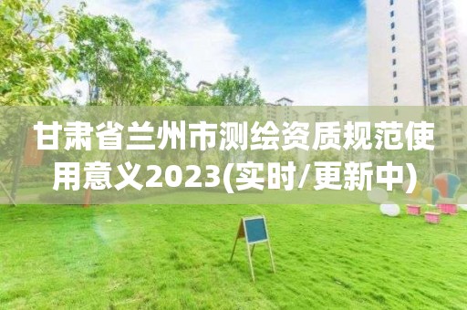 甘肅省蘭州市測繪資質(zhì)規(guī)范使用意義2023(實時/更新中)