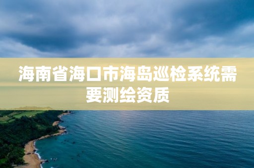 海南省海口市海島巡檢系統需要測繪資質